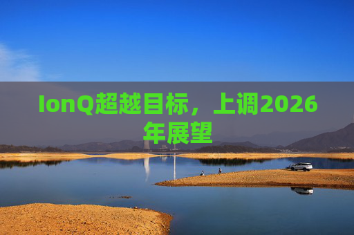 IonQ超越目标，上调2026年展望