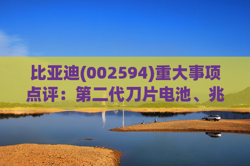 比亚迪(002594)重大事项点评：第二代刀片电池、兆瓦闪充引领行业技术新纪元