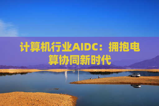 计算机行业AIDC：拥抱电算协同新时代