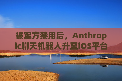 被军方禁用后，Anthropic聊天机器人升至iOS平台第一名