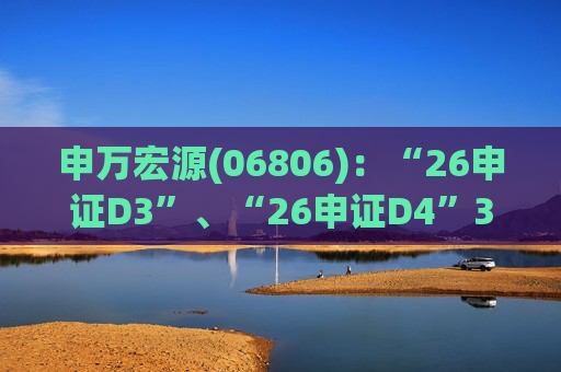 申万宏源(06806)：“26申证D3”、“26申证D4”3月4日起在深交所上市