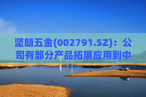 坚朗五金(002791.SZ)：公司有部分产品拓展应用到中东地区