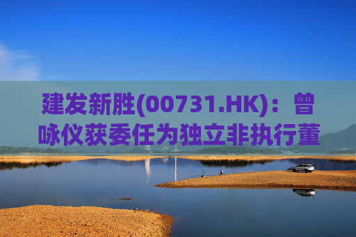 建发新胜(00731.HK)：曾咏仪获委任为独立非执行董事  第1张