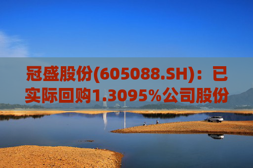 冠盛股份(605088.SH)：已实际回购1.3095%公司股份
