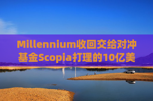Millennium收回交给对冲基金Scopia打理的10亿美元资金
