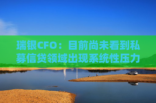 瑞银CFO：目前尚未看到私募信贷领域出现系统性压力