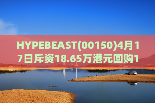 HYPEBEAST(00150)4月17日斥资18.65万港元回购120.12万股