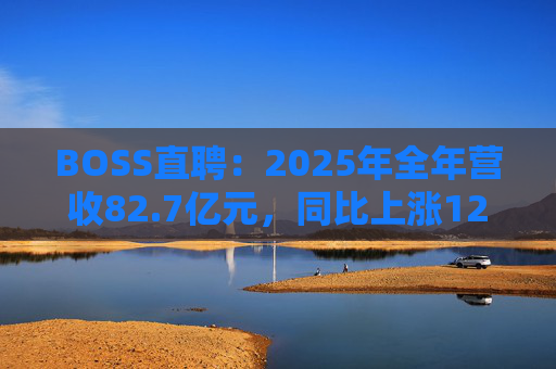 BOSS直聘：2025年全年营收82.7亿元，同比上涨12.4%