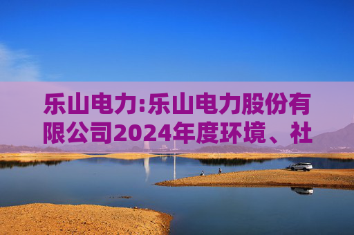 乐山电力:乐山电力股份有限公司2024年度环境、社会与治理（ESG）报告  第1张