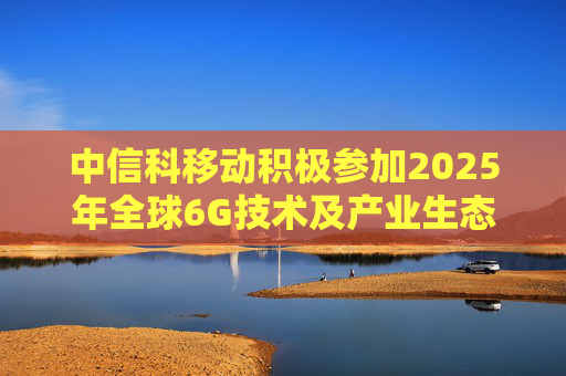 中信科移动积极参加2025年全球6G技术及产业生态大会，展示6G创新成果