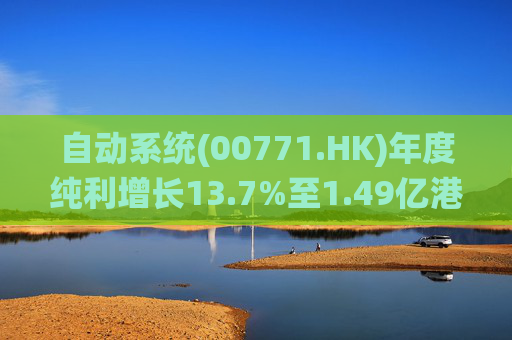 自动系统(00771.HK)年度纯利增长13.7%至1.49亿港元  末期息3港仙