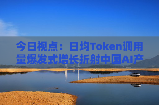 今日视点：日均Token调用量爆发式增长折射中国AI产业新图景