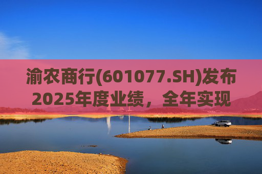 渝农商行(601077.SH)发布2025年度业绩，全年实现营业收入286.5亿元
