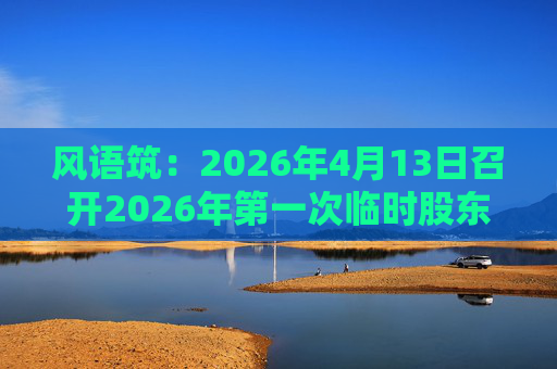 风语筑：2026年4月13日召开2026年第一次临时股东会