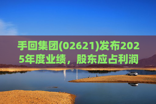 手回集团(02621)发布2025年度业绩，股东应占利润7.93亿元
