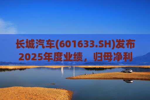 长城汽车(601633.SH)发布2025年度业绩，归母净利润98.65亿元，同比下降22.07%