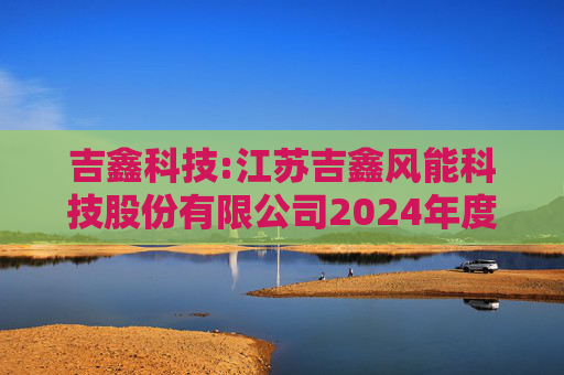 吉鑫科技:江苏吉鑫风能科技股份有限公司2024年度独立董事述职报告（陈莹）  第1张