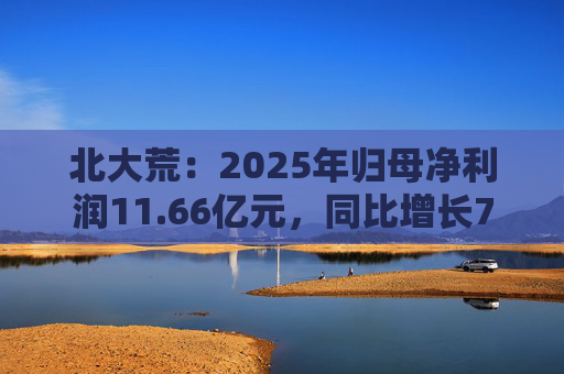 北大荒：2025年归母净利润11.66亿元，同比增长7.26%