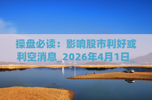 操盘必读：影响股市利好或利空消息_2026年4月1日_财经新闻