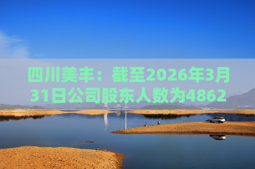 四川美丰：截至2026年3月31日公司股东人数为48627户