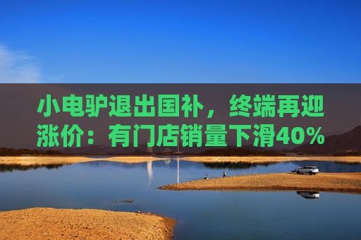 小电驴退出国补，终端再迎涨价：有门店销量下滑40%