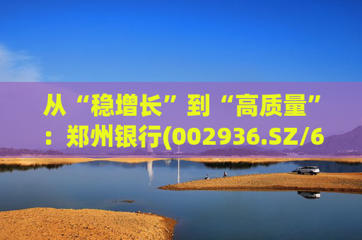 从“稳增长”到“高质量”：郑州银行(002936.SZ/6196.HK)的区域银行进化路径