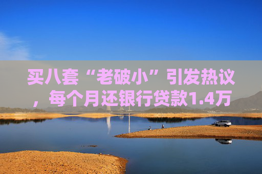 买八套“老破小”引发热议，每个月还银行贷款1.4万，但收到租金2.1万，专家：后续维护成本高，出手难度大