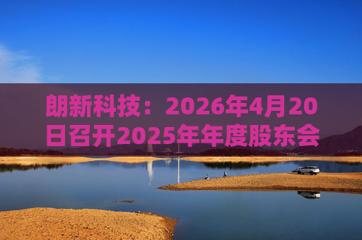 朗新科技：2026年4月20日召开2025年年度股东会
