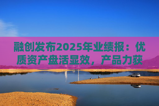 融创发布2025年业绩报：优质资产盘活显效，产品力获市场认可  第1张