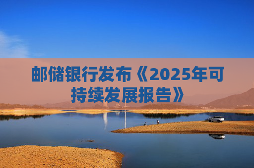 邮储银行发布《2025年可持续发展报告》