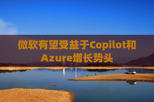 微软有望受益于Copilot和Azure增长势头