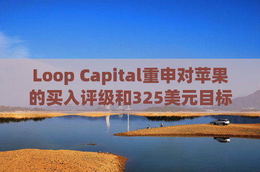 Loop Capital重申对苹果的买入评级和325美元目标价