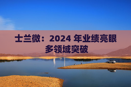 士兰微：2024 年业绩亮眼 多领域突破