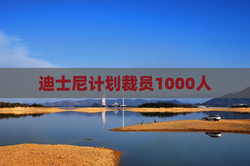 迪士尼计划裁员1000人