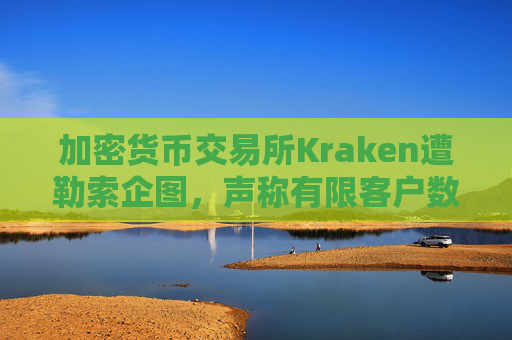 加密货币交易所Kraken遭勒索企图，声称有限客户数据被访问