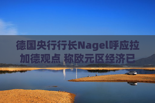 德国央行行长Nagel呼应拉加德观点 称欧元区经济已偏离基准情境  第1张