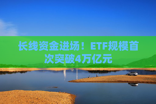 长线资金进场！ETF规模首次突破4万亿元  第1张