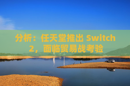 分析：任天堂推出 Switch 2，面临贸易战考验  第1张