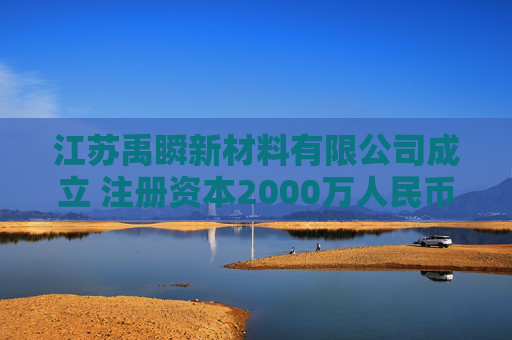 江苏禹瞬新材料有限公司成立 注册资本2000万人民币  第1张