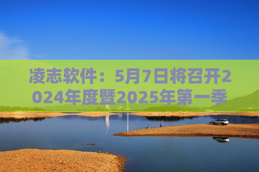 凌志软件：5月7日将召开2024年度暨2025年第一季度业绩说明会