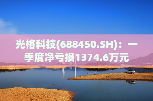 光格科技(688450.SH)：一季度净亏损1374.6万元
