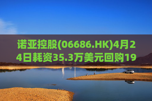 诺亚控股(06686.HK)4月24日耗资35.3万美元回购19.2万股  第1张