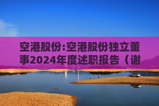 空港股份:空港股份独立董事2024年度述职报告（谢思敏）