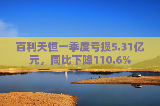 百利天恒一季度亏损5.31亿元，同比下降110.6%