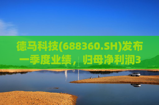 德马科技(688360.SH)发布一季度业绩，归母净利润3163万元，同比增长49.12%