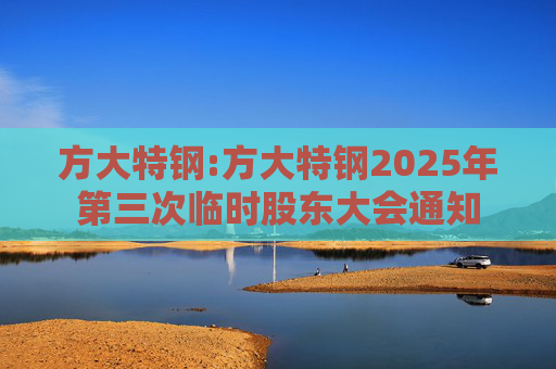 方大特钢:方大特钢2025年第三次临时股东大会通知