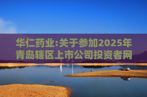 华仁药业:关于参加2025年青岛辖区上市公司投资者网上集体接待日活动的公告