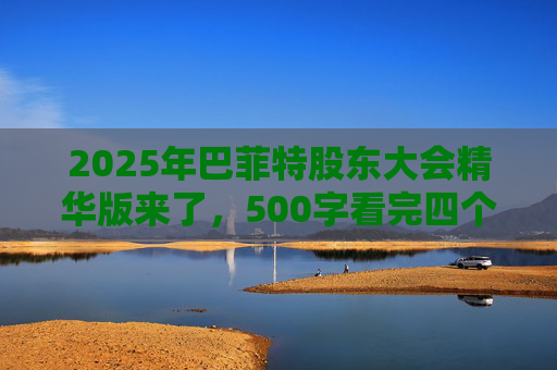 2025年巴菲特股东大会精华版来了，500字看完四个半小时问答要点