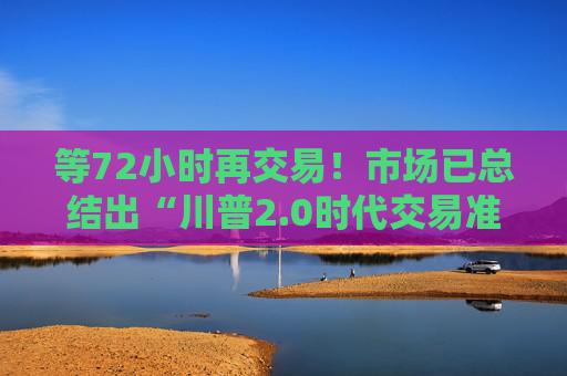 等72小时再交易！市场已总结出“川普2.0时代交易准则”  第1张