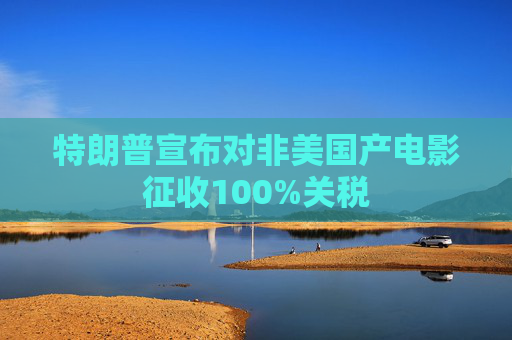 特朗普宣布对非美国产电影征收100%关税  第1张